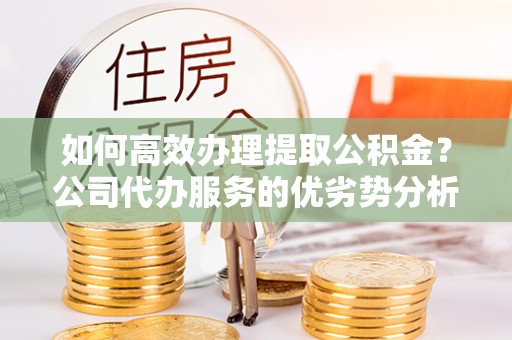 苍梧如何高效办理提取公积金？公司代办服务的优劣势分析