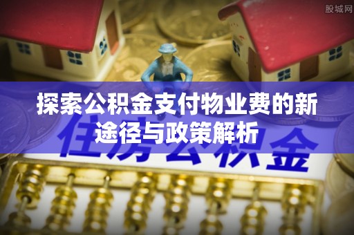 苍梧探索公积金支付物业费的新途径与政策解析