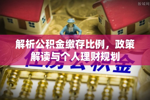 苍梧解析公积金缴存比例，政策解读与个人理财规划