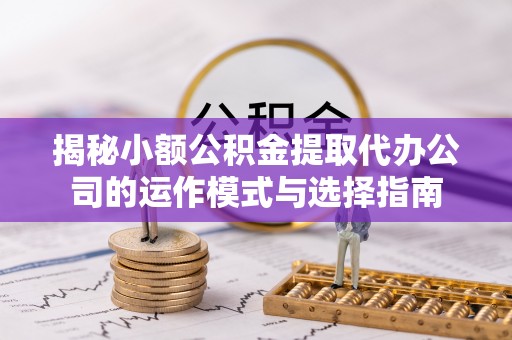 苍梧揭秘小额公积金提取代办公司的运作模式与选择指南