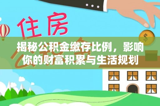 苍梧揭秘公积金缴存比例，影响你的财富积累与生活规划
