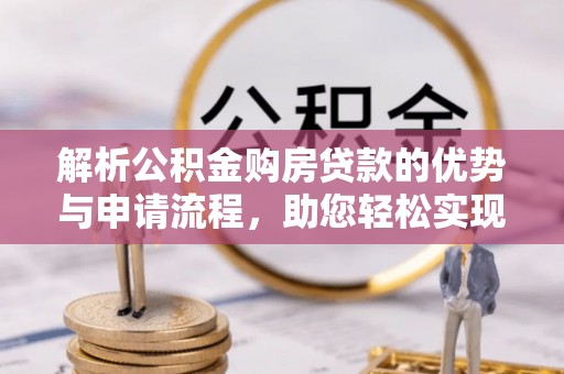 苍梧解析公积金购房贷款的优势与申请流程，助您轻松实现置业梦想