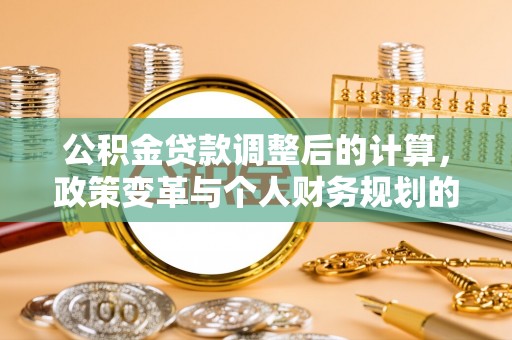 苍梧公积金贷款调整后的计算，政策变革与个人财务规划的深度解析