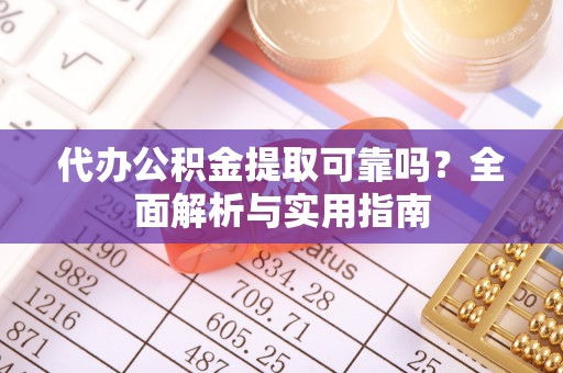 苍梧代办公积金提取可靠吗？全面解析与实用指南