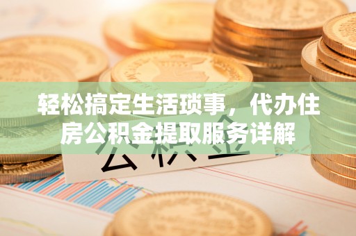 苍梧轻松搞定生活琐事，代办住房公积金提取服务详解