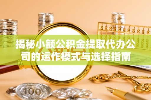 苍梧揭秘小额公积金提取代办公司的运作模式与选择指南