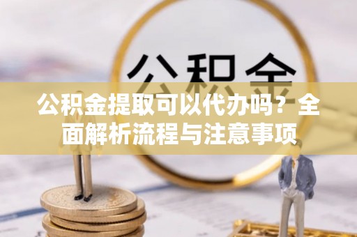 苍梧公积金提取可以代办吗？全面解析流程与注意事项