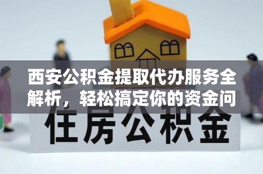 苍梧西安公积金提取代办服务全解析，轻松搞定你的资金问题