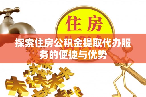 苍梧探索住房公积金提取代办服务的便捷与优势