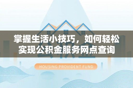 苍梧掌握生活小技巧，如何轻松实现公积金服务网点查询