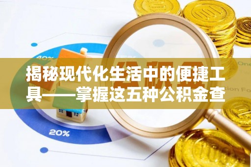 苍梧揭秘现代化生活中的便捷工具——掌握这五种公积金查询方式让你省心又省力