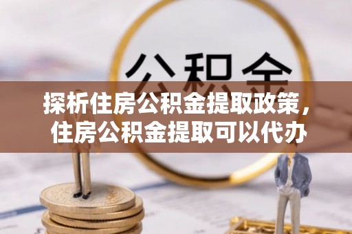 苍梧探析住房公积金提取政策， 住房公积金提取可以代办吗 ？详解与流程