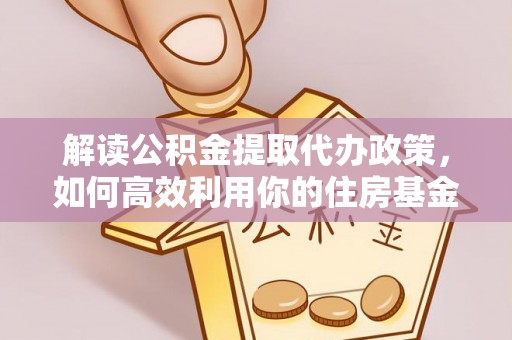 苍梧解读公积金提取代办政策，如何高效利用你的住房基金