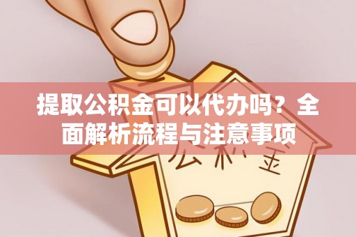 苍梧提取公积金可以代办吗？全面解析流程与注意事项