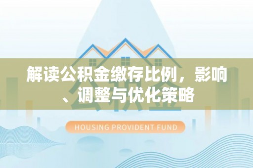 苍梧解读公积金缴存比例，影响、调整与优化策略