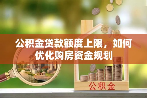 苍梧公积金贷款额度上限，如何优化购房资金规划