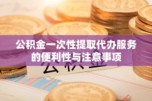 苍梧公积金一次性提取代办服务的便利性与注意事项