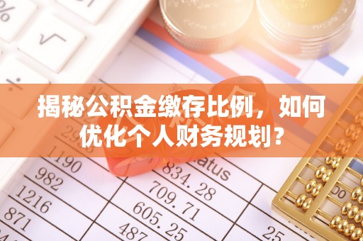 苍梧揭秘公积金缴存比例，如何优化个人财务规划？