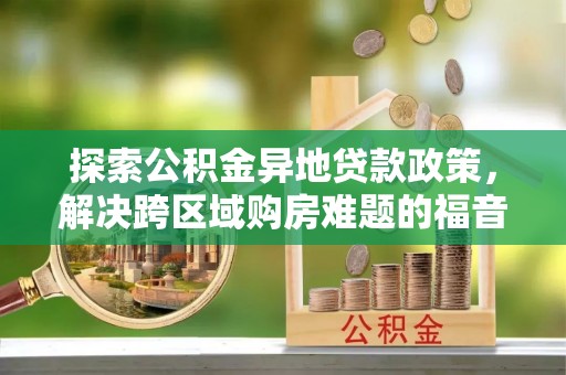 苍梧探索公积金异地贷款政策，解决跨区域购房难题的福音