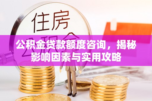 苍梧公积金贷款额度咨询，揭秘影响因素与实用攻略