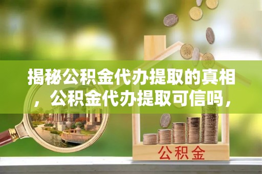 苍梧揭秘公积金代办提取的真相，公积金代办提取可信吗，你的权益如何保障？