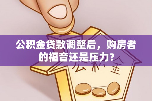 苍梧公积金贷款调整后，购房者的福音还是压力？