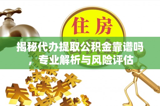 苍梧揭秘代办提取公积金靠谱吗，专业解析与风险评估