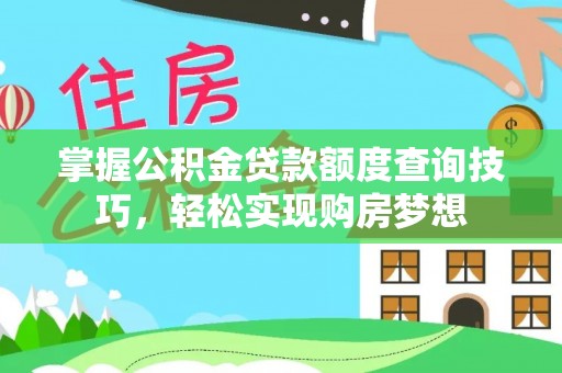 苍梧掌握公积金贷款额度查询技巧，轻松实现购房梦想