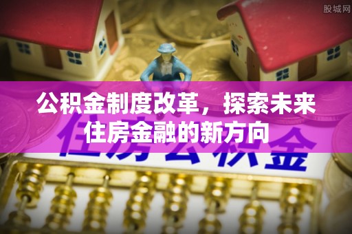 苍梧公积金制度改革，探索未来住房金融的新方向