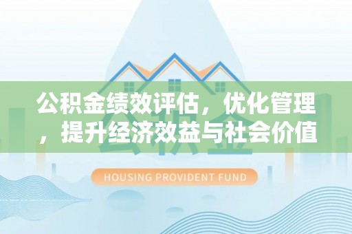 苍梧公积金绩效评估，优化管理，提升经济效益与社会价值
