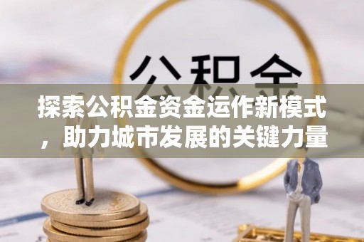 苍梧探索公积金资金运作新模式，助力城市发展的关键力量