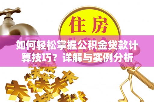 苍梧如何轻松掌握公积金贷款计算技巧？详解与实例分析