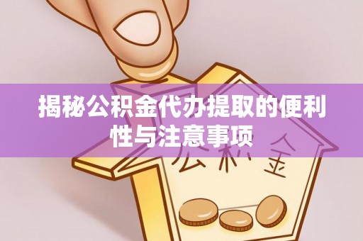 苍梧揭秘公积金代办提取的便利性与注意事项