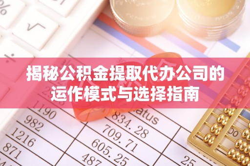 苍梧揭秘公积金提取代办公司的运作模式与选择指南