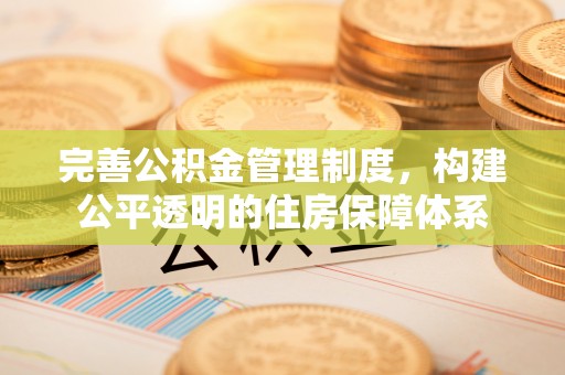 苍梧完善公积金管理制度，构建公平透明的住房保障体系