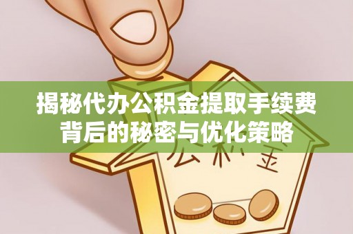 苍梧揭秘代办公积金提取手续费背后的秘密与优化策略