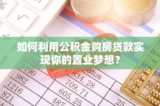 苍梧如何利用公积金购房贷款实现你的置业梦想？