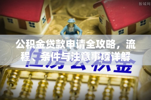 苍梧公积金贷款申请全攻略，流程、条件与注意事项详解