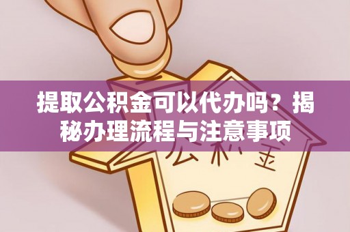 苍梧提取公积金可以代办吗？揭秘办理流程与注意事项