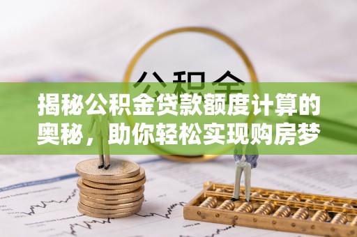 苍梧揭秘公积金贷款额度计算的奥秘，助你轻松实现购房梦想