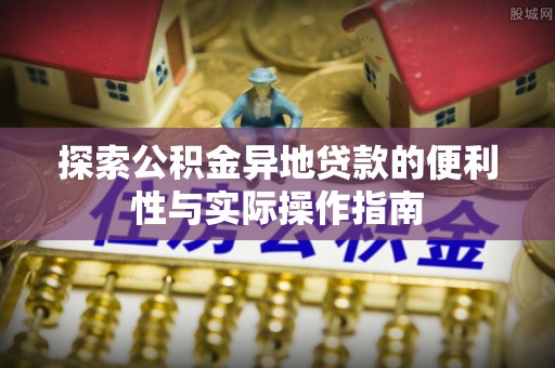 苍梧探索公积金异地贷款的便利性与实际操作指南