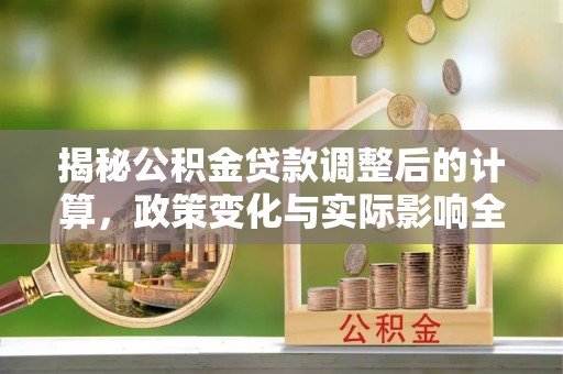 苍梧揭秘公积金贷款调整后的计算，政策变化与实际影响全面解析