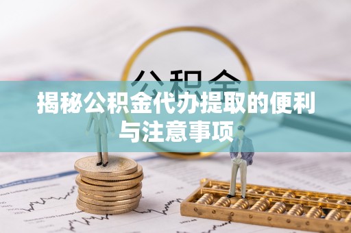 苍梧揭秘公积金代办提取的便利与注意事项