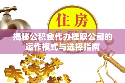 苍梧揭秘公积金代办提取公司的运作模式与选择指南