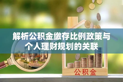 苍梧解析公积金缴存比例政策与个人理财规划的关联