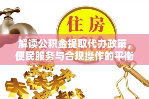 苍梧解读公积金提取代办政策，便民服务与合规操作的平衡之道