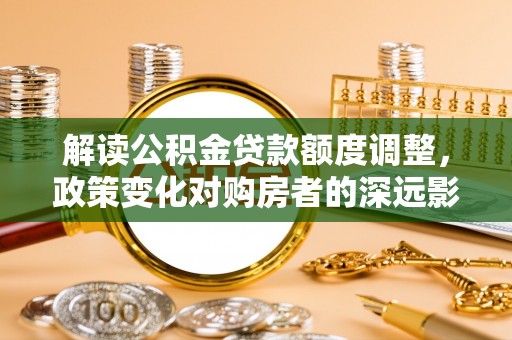 苍梧解读公积金贷款额度调整，政策变化对购房者的深远影响