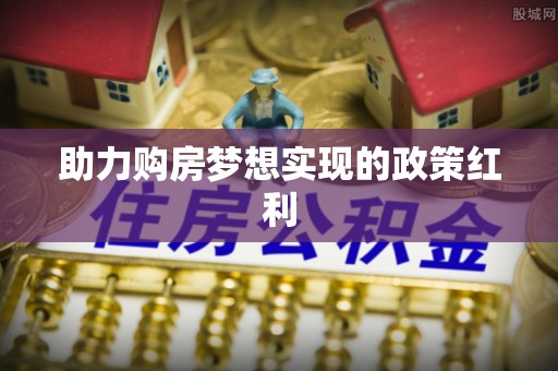 苍梧助力购房梦想实现的政策红利
