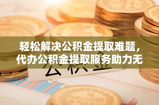 苍梧轻松解决公积金提取难题，代办公积金提取服务助力无忧生活