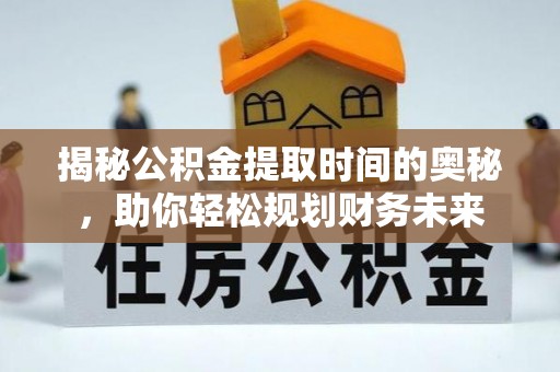 苍梧揭秘公积金提取时间的奥秘，助你轻松规划财务未来